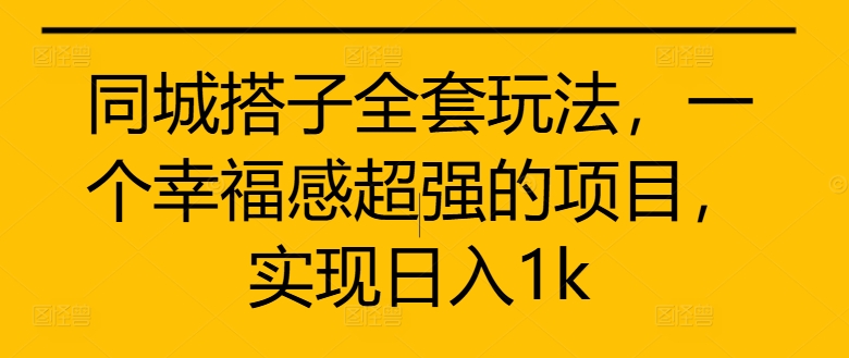 同城搭子全套玩法，一个幸福感超强的项目，实现日入1k【揭秘】-百盛轻创