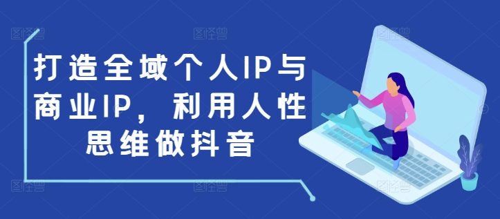 打造全域个人IP与商业IP，利用人性思维做抖音-百盛轻创