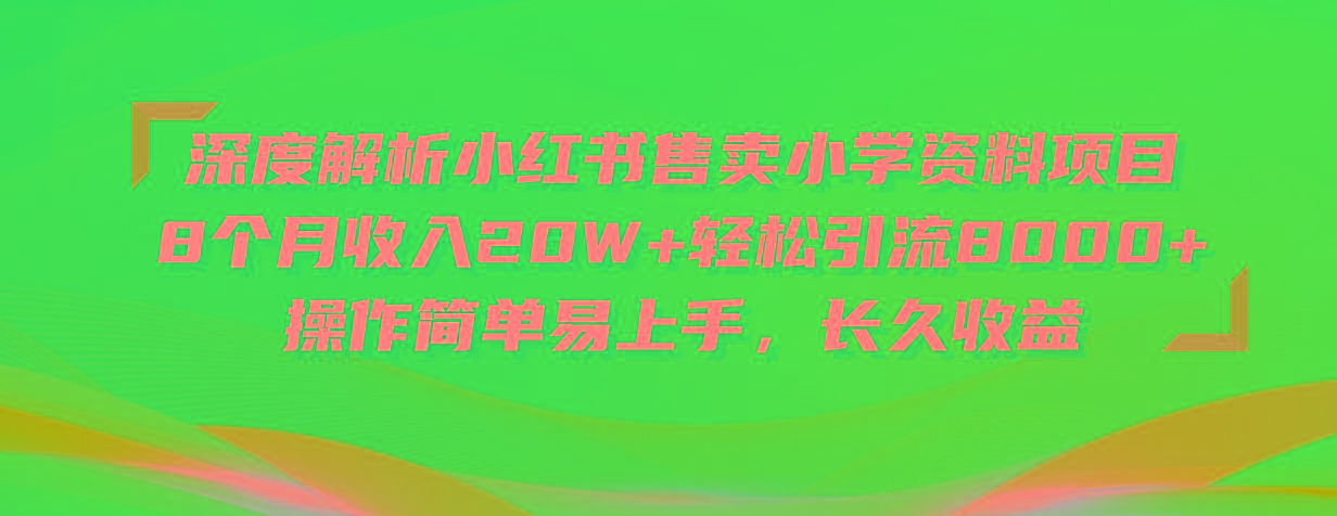 深度解析小红书售卖小学资料项目 8个月收入20W+轻松引流8000+操作简单…-百盛轻创