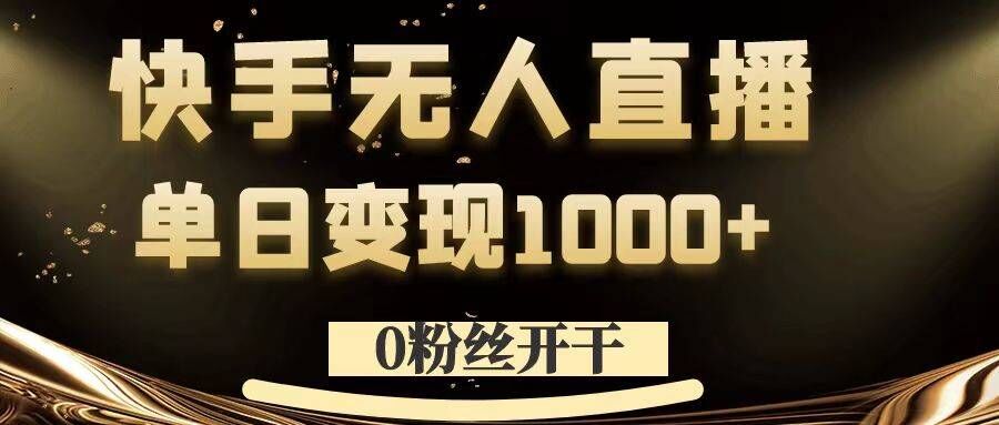 0粉丝开干，快手无人直播，单日变现1k+【揭秘】-百盛轻创