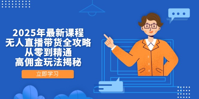 2025年最新课程，无人直播带货全攻略，从零到精通，高佣金玩法揭秘-小艾项目网