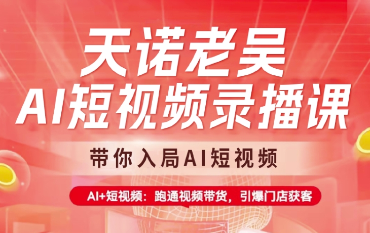 天诺老吴AI短视频录播课，带你入局AI短视频，AI+短视频，跑通视频带货-百盛轻创