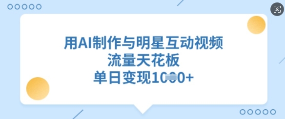 用AI制作与明星互动视频，流量天花板，单日变现多张-百盛轻创