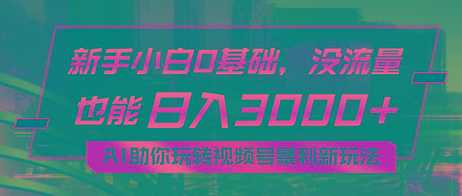 小白0基础，没流量也能日入3000+：AI助你玩转视频号暴利新玩法-百盛轻创
