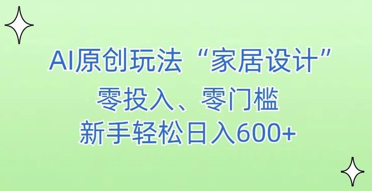 AI家居设计，简单好上手，新手小白什么也不会的，都可以轻松日入500+【揭秘】-百盛轻创