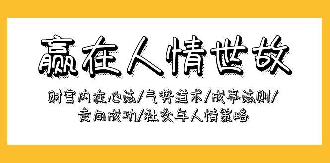 (9959期)赢在-人情世故：财富内在心法/气势道术/成事法则/走向成功/社交与人情策略-百盛轻创