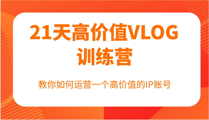 21天高价值VLOG训练营【第一期】，教你如何运营一个高价值的IP账号-小艾项目网