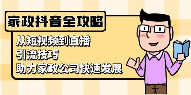 家政抖音运营指南：从短视频到直播，引流技巧，助力家政公司快速发展-百盛轻创