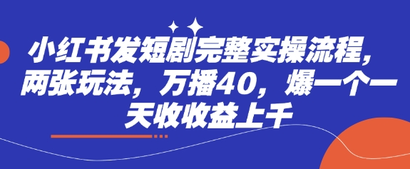 小红书发短剧完整实操流程，两张玩法，万播40，爆一个一天收收益上千-百盛轻创