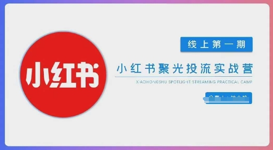 小红书聚光陪跑第一期，教你从0到1玩转小红书聚光投流，搭建小红书付费投流团队，更快的见到效果-百盛轻创