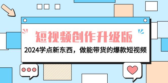 (9734期)电商人必看-短视频创作升级版：2024学点新东西，做能带货的爆款短视频-小艾项目网