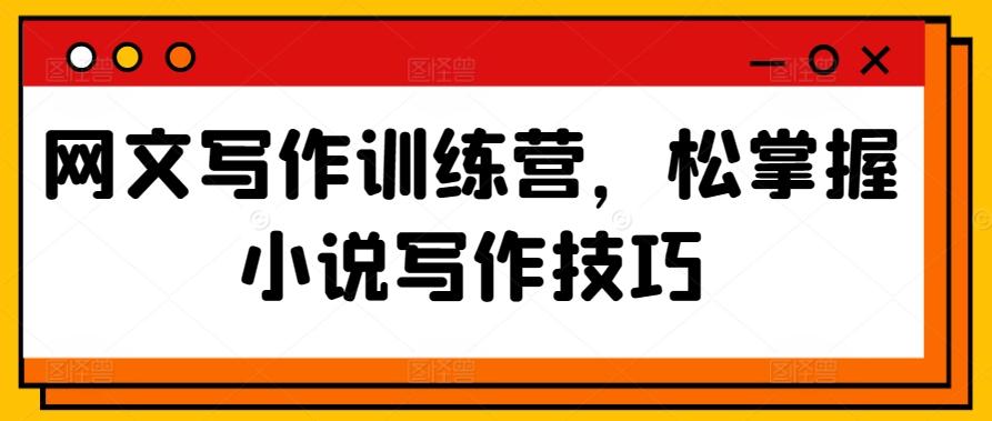 网文写作训练营，松掌握小说写作技巧-百盛轻创