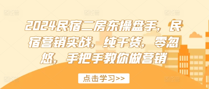 2024民宿二房东操盘手，民宿营销实战，纯干货，零忽悠，手把手教你做营销-百盛轻创