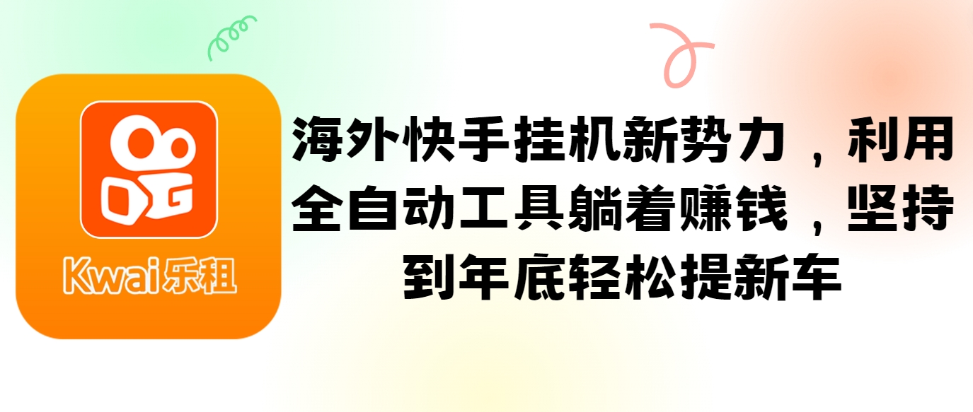 海外快手挂机新势力，利用全自动工具躺着赚钱，坚持到年底轻松提新车-百盛轻创