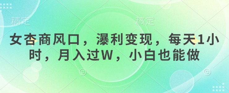 女杏商风口，瀑利变现，每天1小时，月入过W，小白也能做-小艾项目网