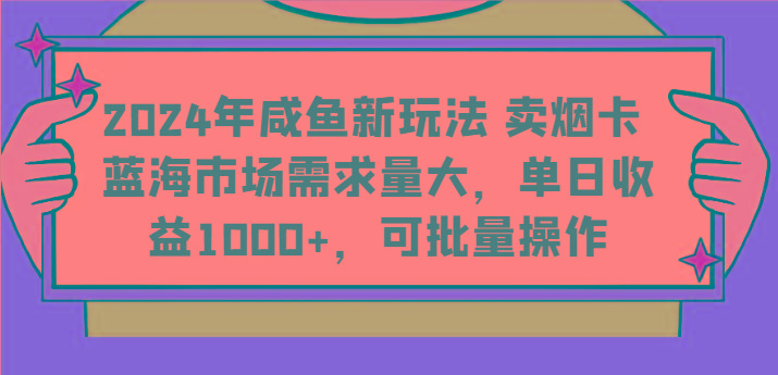 2024年咸鱼新玩法 卖烟卡 蓝海市场需求量大，单日收益1000+，可批量操作-百盛轻创