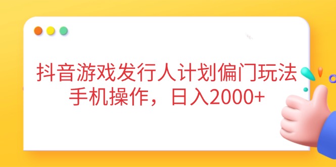 抖音游戏发行人计划偏门玩法，手机操作，日入2000+-百盛轻创