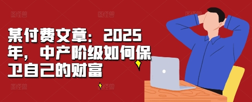 某付费文章：2025年，中产阶级如何保卫自己的财富-百盛轻创