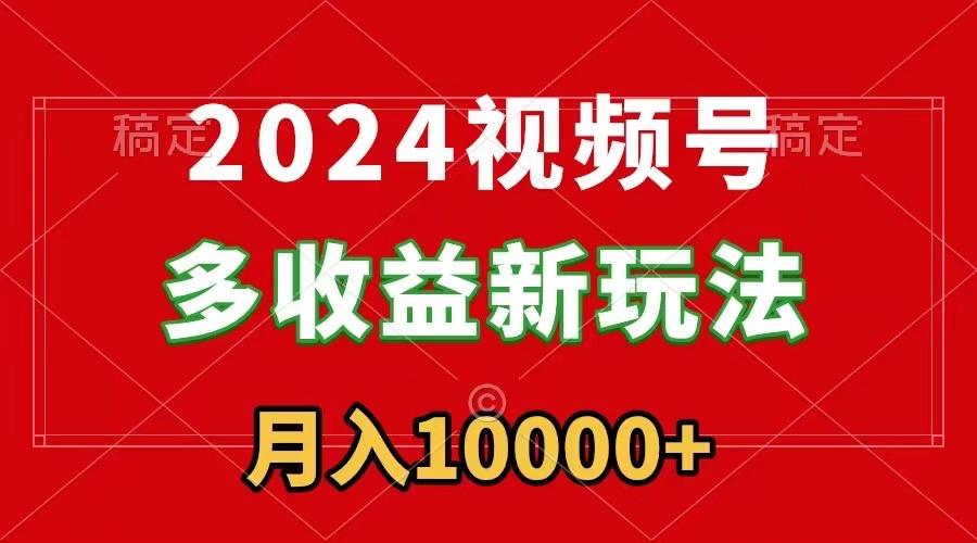 2024视频号多收益新玩法，每天5分钟，月入1w+，新手小白都能简单上手-百盛轻创