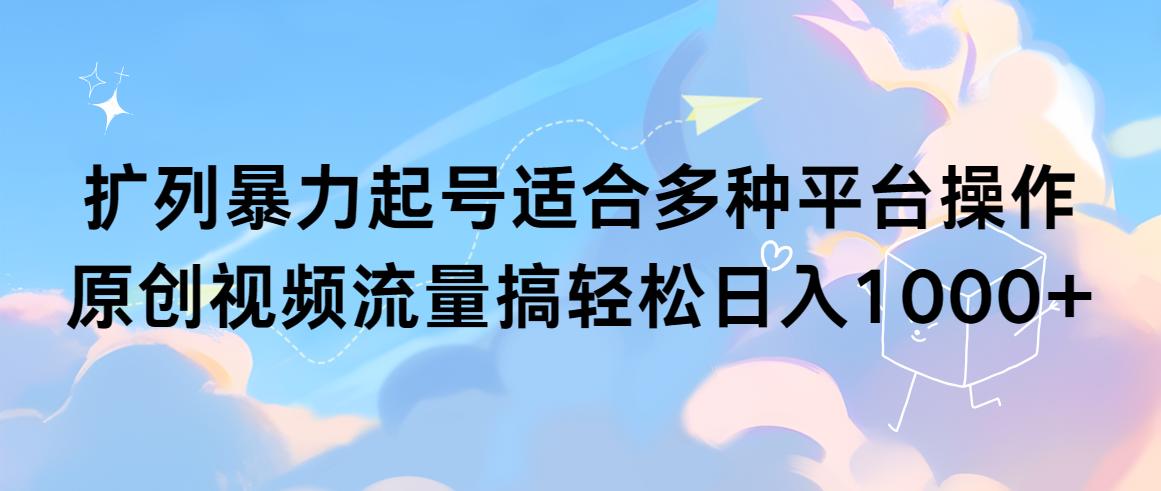 (9251期)扩列暴力起号适合多种平台操作原创视频流量搞轻松日入1000+-小艾项目网