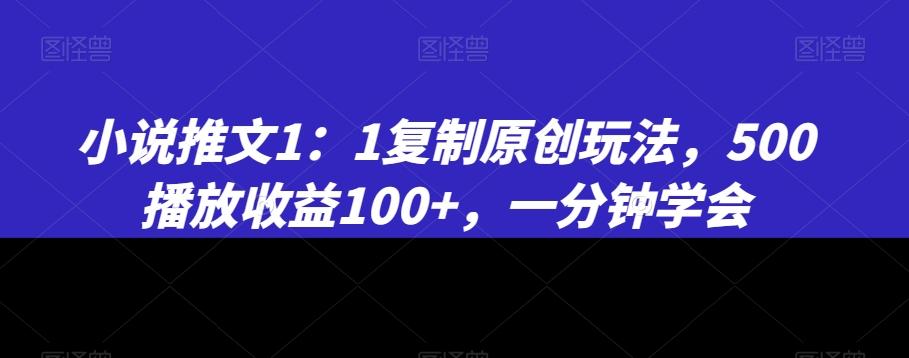 小说推文1：1复制原创玩法，500播放收益100+，一分钟学会【揭秘】-百盛轻创