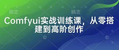 Comfyui实战训练课，从零搭建到高阶创作-小艾项目网