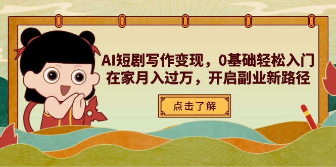 AI短剧写作变现，0基础轻松入门，在家月入过万，开启副业新路径-小艾项目网