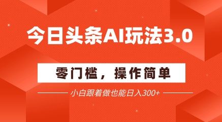今日头条爆文玩法3.0  配合AI工具轻松矩阵    小白也能日入3张+-小艾项目网