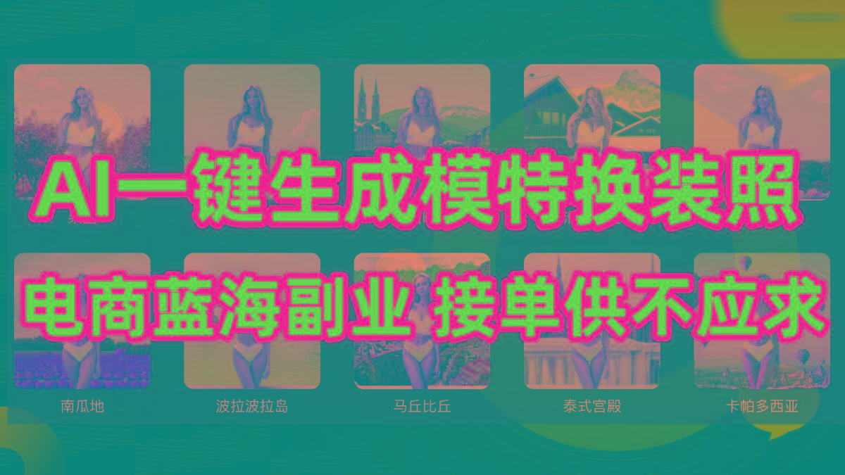 (9616期)AI制作一键生成模特换装照，电商蓝海副业供不应求-百盛轻创