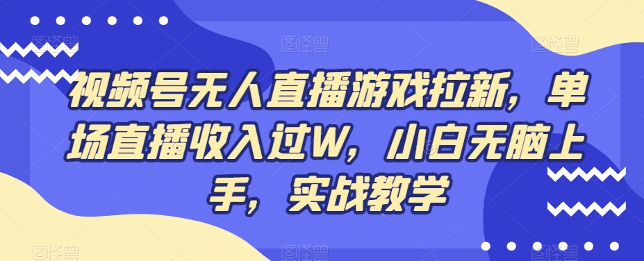视频号无人直播游戏拉新，单场直播收入过W，小白无脑上手，实战教学-百盛轻创