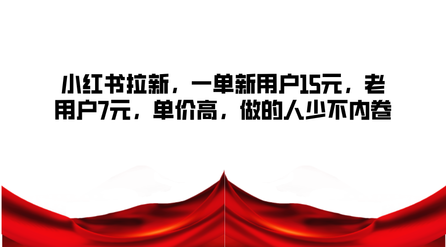 小红书拉新，一单新用户15元，老用户7元，单价高，做的人少不内卷-百盛轻创