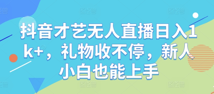 抖音才艺无人直播日入1k+，礼物收不停，新人小白也能上手【揭秘】-小艾项目网