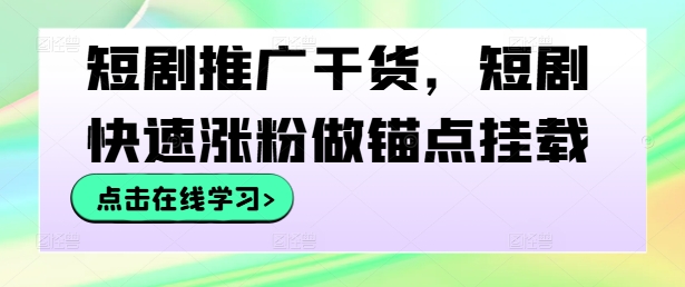 短剧推广干货，短剧快速涨粉做锚点挂载-百盛轻创