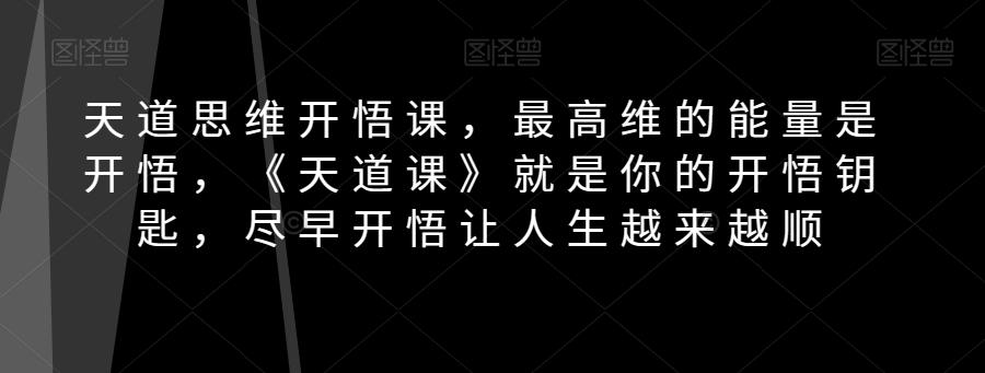 天道思维开悟课，最高维的能量是开悟，《天道课》就是你的开悟钥匙，尽早开悟让人生越来越顺-小艾项目网
