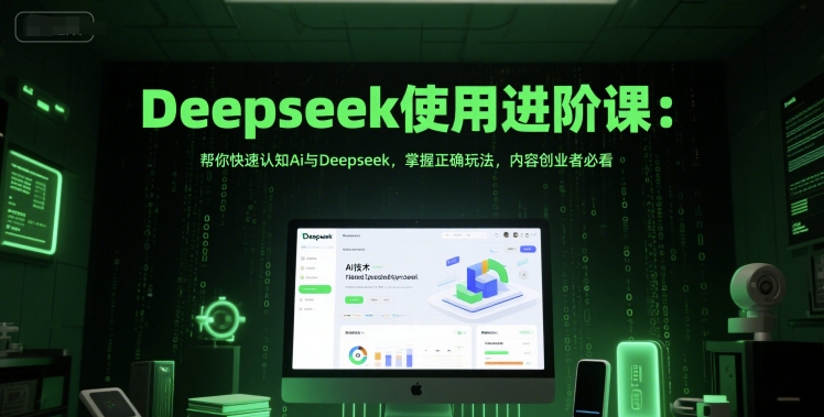 Deepseek使用进阶课：帮你快速认知Ai与Deepseek，掌握正确玩法，内容创业者必看-小艾项目网