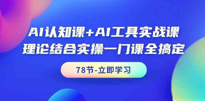AI认知课+AI工具实战课，理论结合实操一门课全搞定(78节)-百盛轻创