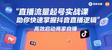 直播流量起号实战课，助你快速掌握抖音直播逻辑，高效启动商家自播-小艾项目网