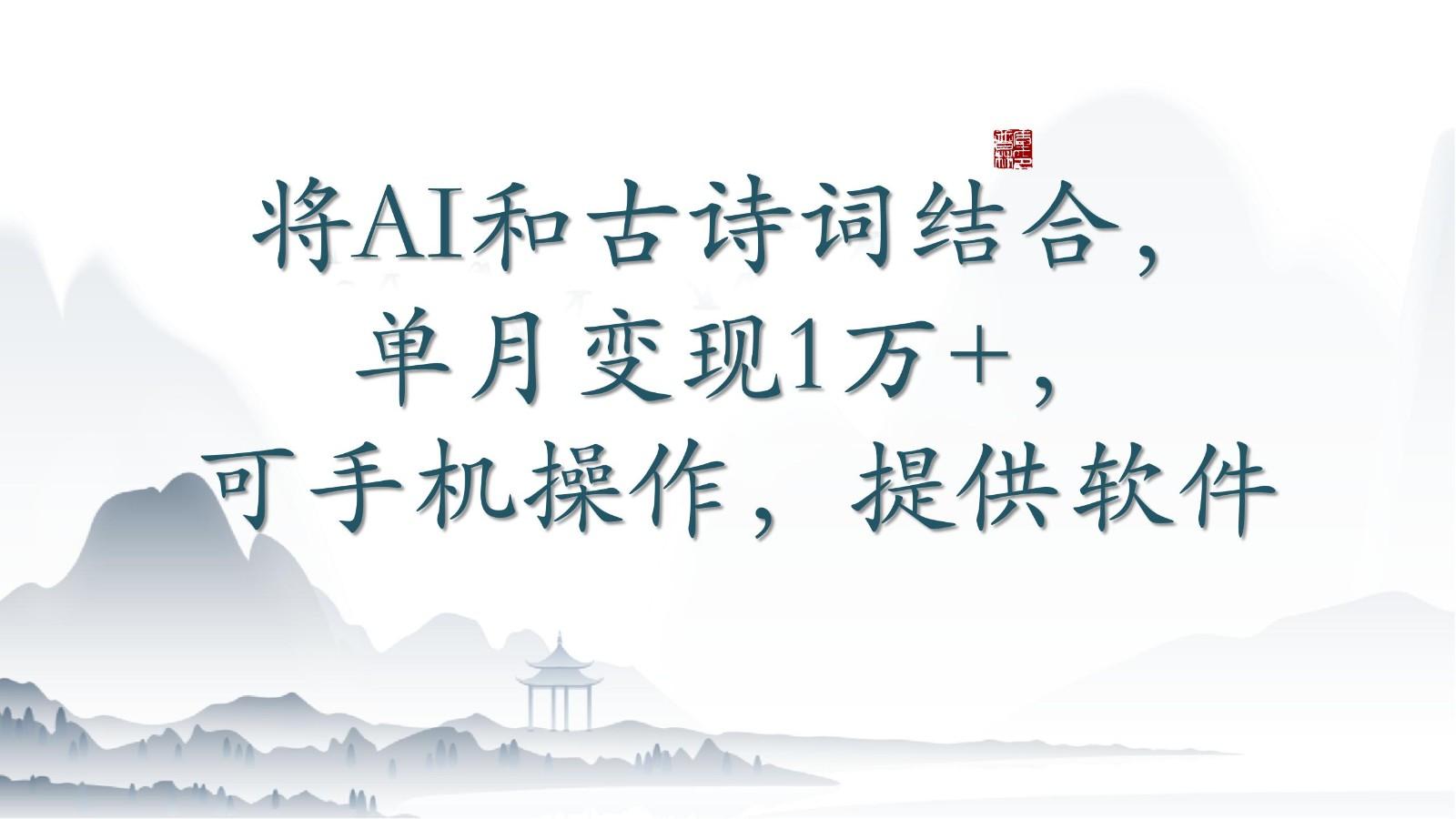 将AI和古诗词结合，单月变现1万+，可手机操作，附送软件-百盛轻创