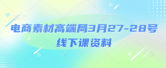 电商素材高端局3月27-28号线下课资料，全程场记+100多张ppt图片+重点视频+课程思维导图+录音带字幕-百盛轻创