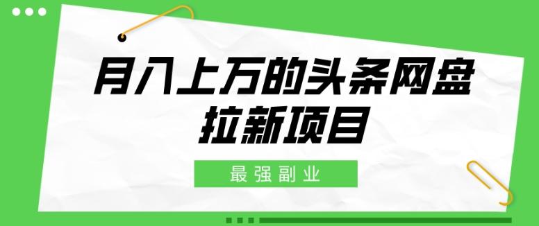 最强副业，月入上万的头条网盘拉新项目，小白新手轻松上手-小艾项目网