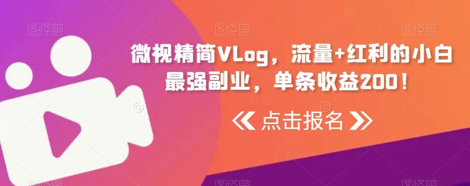 微视精简Vlog，流量+红利的小白最强副业，单条收益200！-百盛轻创