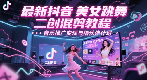 最新抖音美女跳舞二创混剪教程，流量高，音乐推广变现与撸伙伴计划-百盛轻创