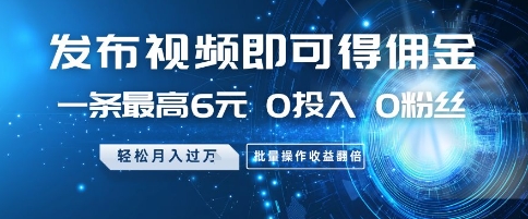 发布视频即可得佣金，一条最高6元，0投入 0粉丝  会发视频就行，月入过W，批量操作收益翻倍【揭秘】-百盛轻创