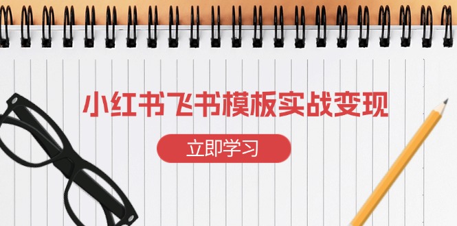 小红书飞书 模板实战变现：小红书快速起号，搭建一个赚钱的飞书模板-百盛轻创