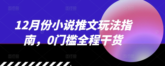 12月份小说推文玩法指南,0门槛全程干货