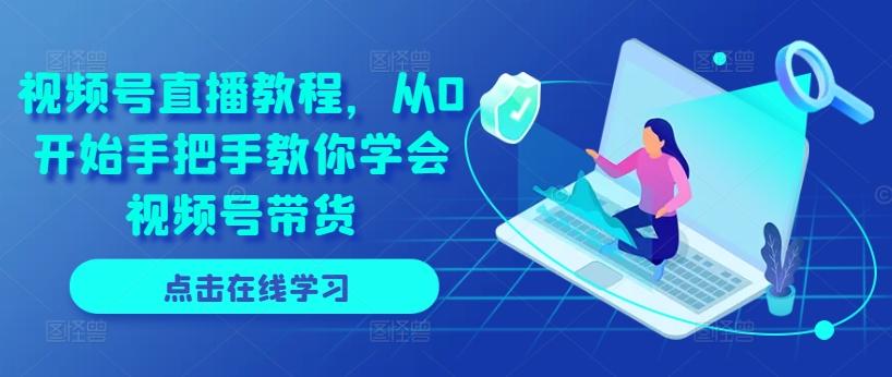 视频号直播教程，从0开始手把手教你学会视频号带货-小艾项目网