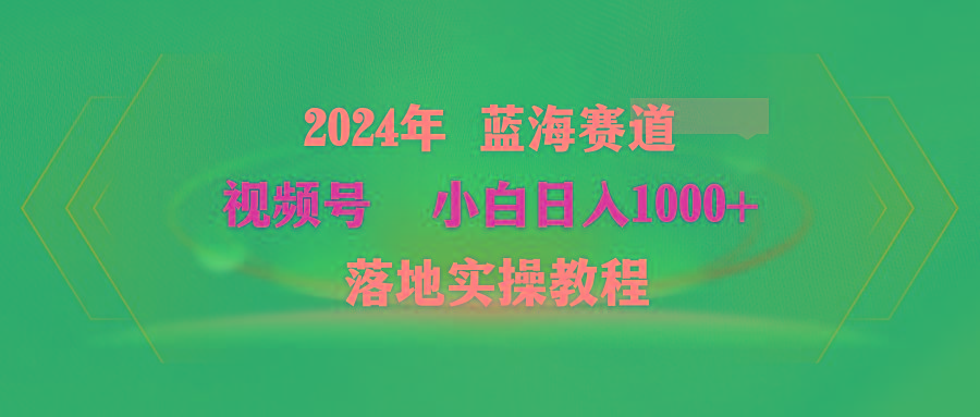 (9515期)2024年蓝海赛道 视频号  小白日入1000+ 落地实操教程-百盛轻创