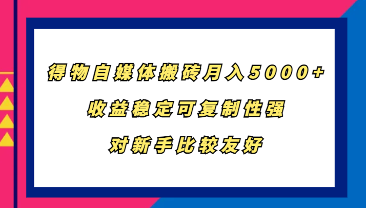 得物自媒体搬砖，月入5000+，收益稳定可复制性强，对新手比较友好-百盛轻创
