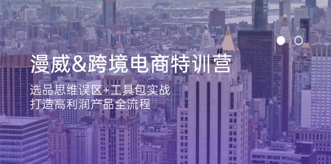 漫威 跨境电商特训营：选品思维误区+工具包实战，打造高利润产品全流程-百盛轻创