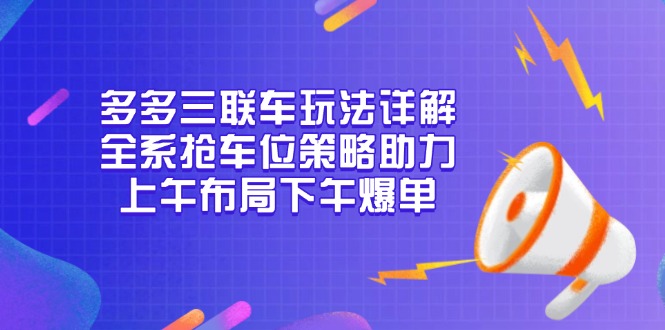 多多三联车玩法详解，全系抢车位策略助力，上午布局下午爆单-百盛轻创